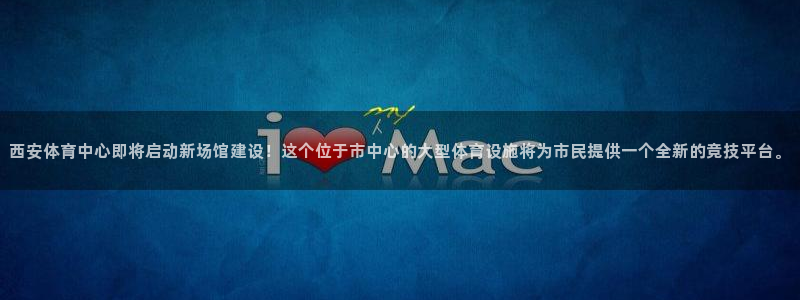 JJB竞技宝官方正版app神州:西安体育中心即将启动新场馆建